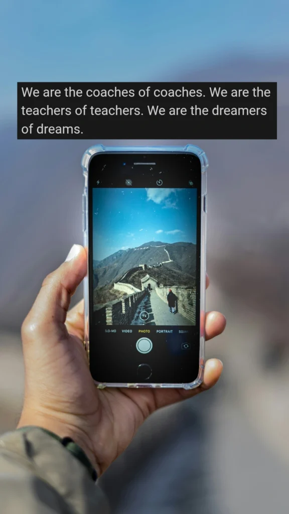 We are the coaches of coaches. We are the teachers of teachers. We are the dreamers of dreams.